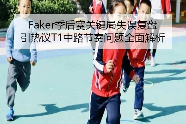 Faker季后赛关键局失误复盘引热议T1中路节奏问题全面解析